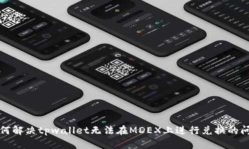 如何解决tpwallet无法在MDEX上进行兑换的问题