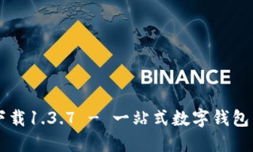 TPWallet官网下载1.3.7 - 一站式数字钱包下载与使用指南