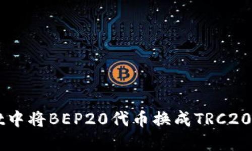 如何在TPWallet中将BEP20代币换成TRC20代币的全面指南