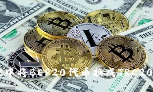 如何在TPWallet中将BEP20代币换成TRC20代币的全面指南
