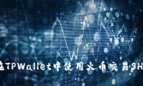 全面解析：如何在TPWallet中使用火币交易SHIB币的详细教程