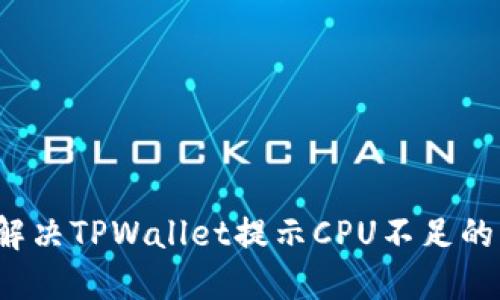 如何解决TPWallet提示CPU不足的问题？