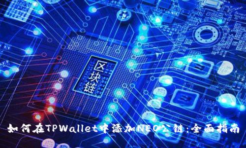 如何在TPWallet中添加NEO公链：全面指南