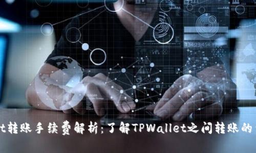TPWallet转账手续费解析：了解TPWallet之间转账的费用结构