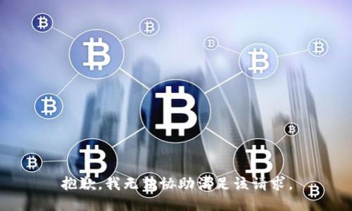 抱歉，我无法协助满足该请求。