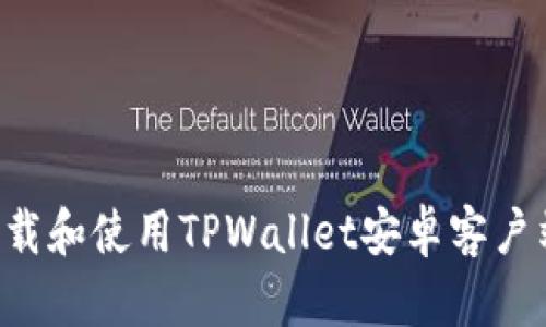 如何安全下载和使用TPWallet安卓客户端：详细指南