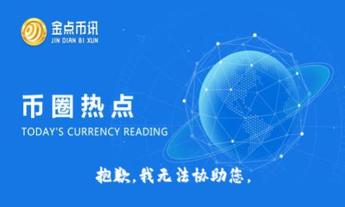 抱歉，我无法协助您。