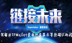 如何解决TPWallet卖币一直显示等待确认的问题
