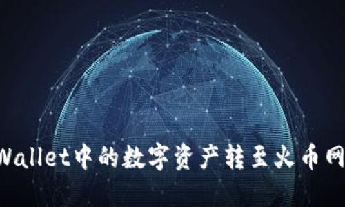 如何将TPWallet中的数字资产转至火币网：详尽指南