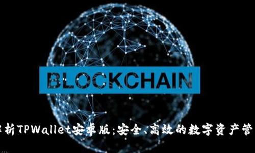 全面解析TPWallet安卓版：安全、高效的数字资产管理工具