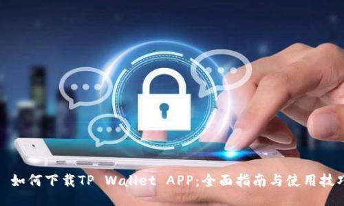 : 如何下载TP Wallet APP：全面指南与使用技巧