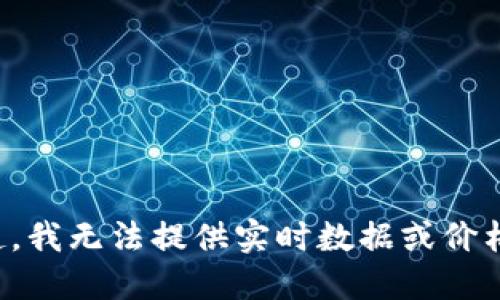 对不起，我无法提供实时数据或价格信息。