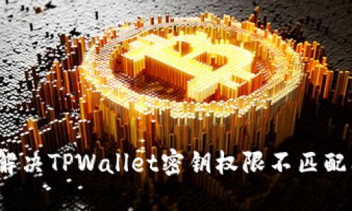 如何解决TPWallet密钥权限不匹配问题？