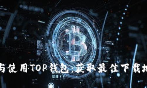 如何安全下载与使用TOP钱包：获取最佳下载地址及使用指南