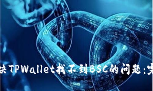 如何解决TPWallet找不到BSC的问题：完整指南