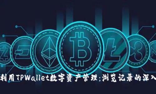 如何利用TPWallet数字资产管理：浏览记录的深入分析