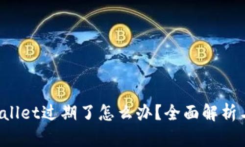  苹果TPWallet过期了怎么办？全面解析与解决方案