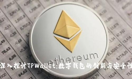 深入探讨TPWallet：数字钱包的创新与安全性