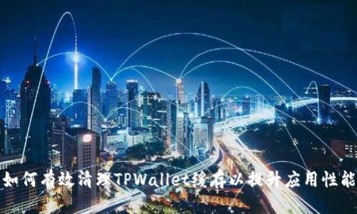 如何有效清理TPWallet缓存以提升应用性能