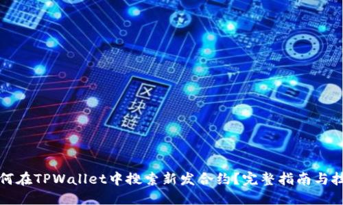 如何在TPWallet中搜索新发合约？完整指南与技巧