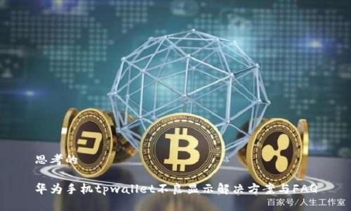 思考的

华为手机tpwallet不良显示解决方案与FAQ