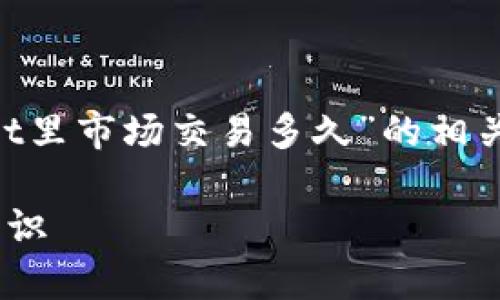 为了帮助您更好地理解“TPWallet里市场交易多久”的相关信息，以下是我为您准备的内容。

TPWallet市场交易时长和相关常识