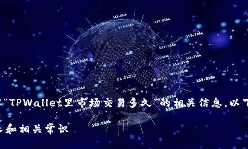 为了帮助您更好地理解“TPWallet里市场交易多久”的相关信息，以下是我为您准备的内容。

TPWallet市场交易时长和相关常识