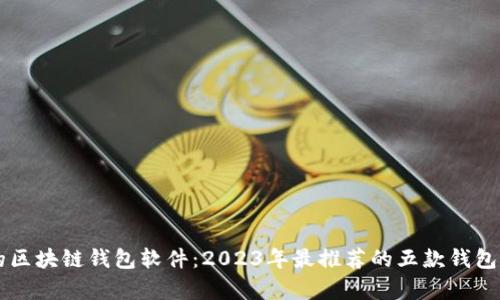 国内用的区块链钱包软件：2023年最推荐的五款钱包软件解析