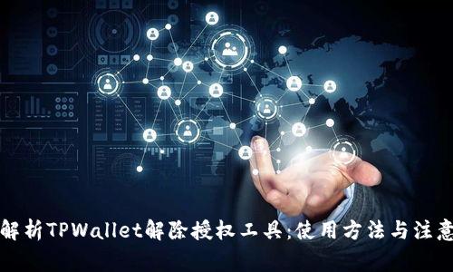 全面解析TPWallet解除授权工具：使用方法与注意事项