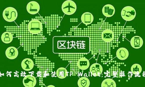 如何高效下载和使用TP Wallet：完整操作流程