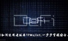 : 详解如何使用老版本TPWallet：一步步掌握安全与