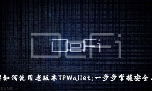 : 详解如何使用老版本TPWallet：一步步掌握安全与便捷