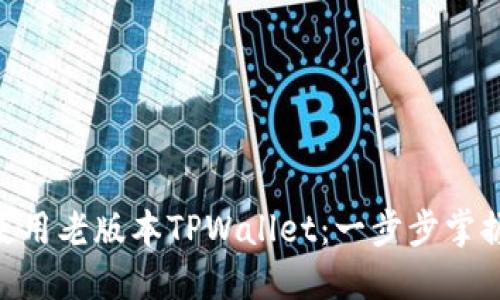 : 详解如何使用老版本TPWallet：一步步掌握安全与便捷