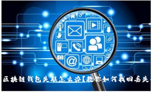 fiaoti区块链钱包失联怎么办？教你如何找回丢失的钱包