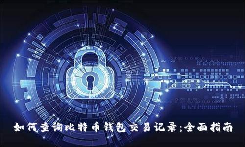 如何查询比特币钱包交易记录：全面指南